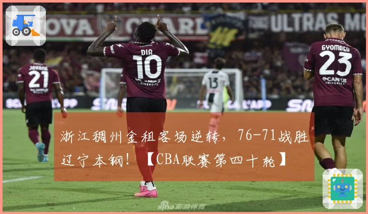 浙江稠州金租客场逆转，76-71战胜辽宁本钢！【CBA联赛第四十轮】