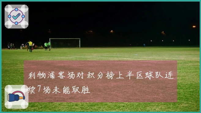 利物浦客场对积分榜上半区球队连续7场未能取胜