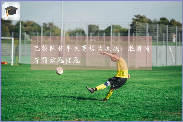 巴黎队将半决赛视为决战，胜者将夺得欧冠桂冠