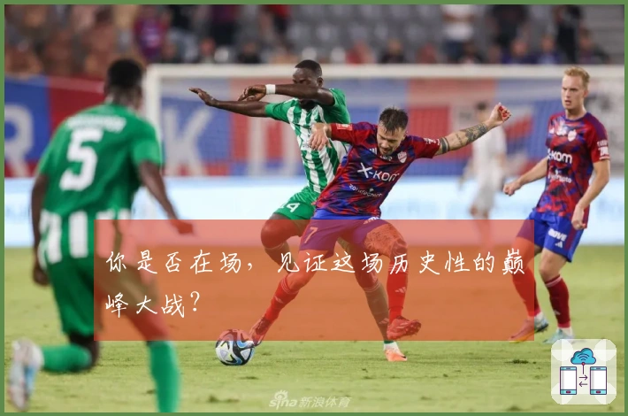 你是否在场，见证这场历史性的巅峰大战？