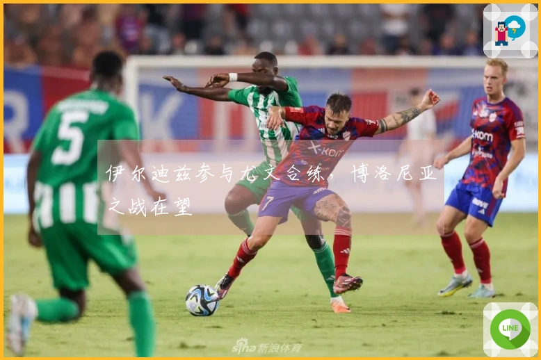 伊尔迪兹参与尤文合练，博洛尼亚之战在望