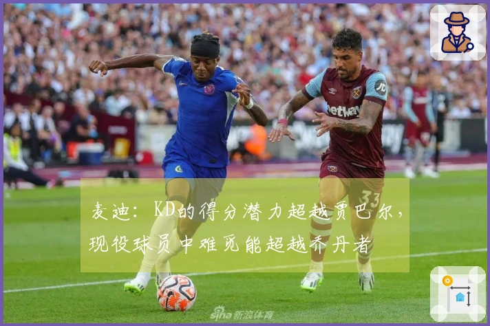 麦迪：KD的得分潜力超越贾巴尔，现役球员中难觅能超越乔丹者