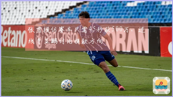张雪模仿赛车只需45秒获500万，连线李亚鹏讨论捐款方向