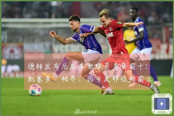 德转发布厄瓜多尔球员身价前十：凯塞多、帕乔、因卡皮耶位列前三