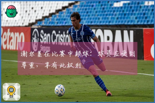 谢尔基在比赛中颠球：球员应受到尊重，享有此权利