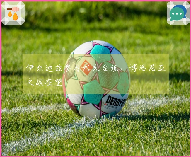 伊尔迪兹参与尤文合练，博洛尼亚之战在望