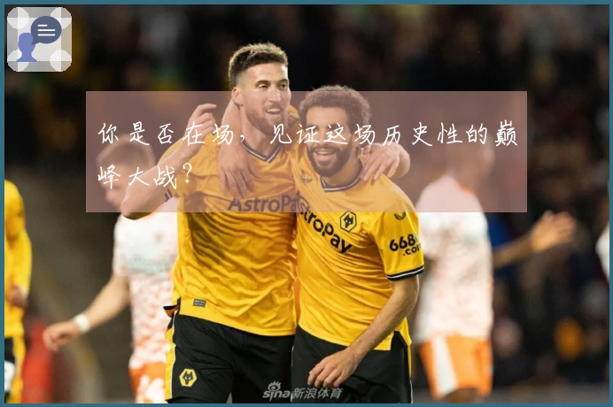 你是否在场，见证这场历史性的巅峰大战？