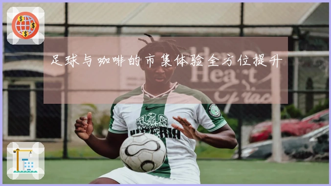 足球与咖啡的市集体验全方位提升