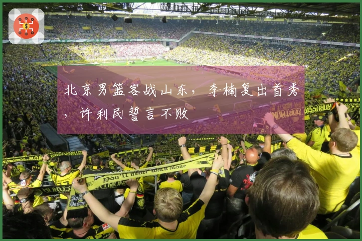 北京男篮客战山东，李楠复出首秀，许利民誓言不败